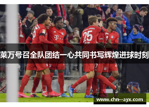 莱万号召全队团结一心共同书写辉煌进球时刻 莱万号召全队团结一心共同书写辉煌进球时刻