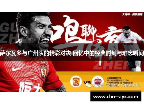 萨尔瓦多与广州队的精彩对决 回忆中的经典时刻与难忘瞬间 萨尔瓦多与广州队的精彩对决 回忆中的经典时刻与难忘瞬间
