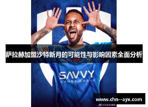 萨拉赫加盟沙特新月的可能性与影响因素全面分析 萨拉赫加盟沙特新月的可能性与影响因素全面分析