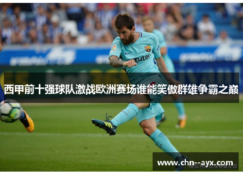 西甲前十强球队激战欧洲赛场谁能笑傲群雄争霸之巅 西甲前十强球队激战欧洲赛场谁能笑傲群雄争霸之巅