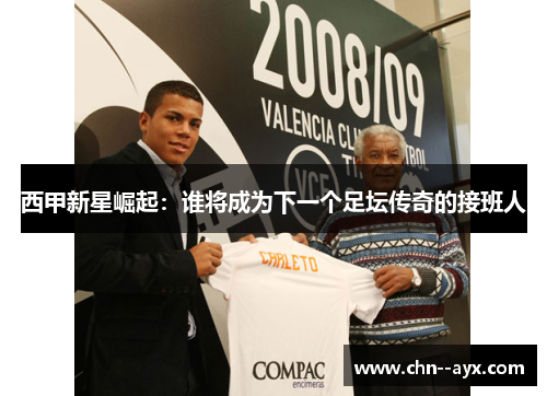 西甲新星崛起:谁将成为下一个足坛传奇的接班人 西甲新星崛起:谁将成为下一个足坛传奇的接班人