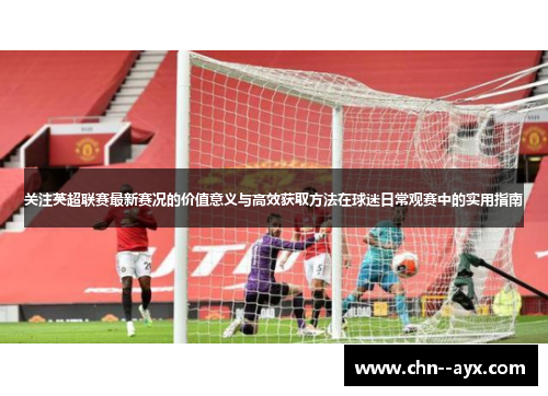 关注英超联赛最新赛况的价值意义与高效获取方法在球迷日常观赛中的实用指南