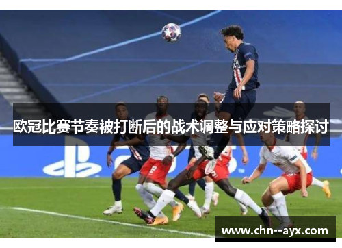 欧冠比赛节奏被打断后的战术调整与应对策略探讨