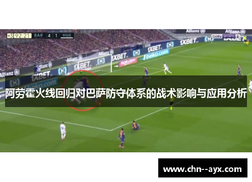 阿劳霍火线回归对巴萨防守体系的战术影响与应用分析