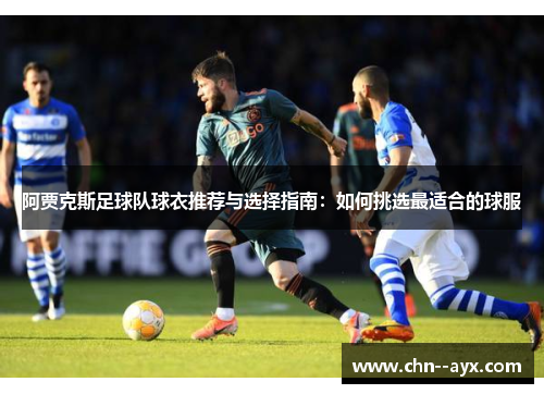 阿贾克斯足球队球衣推荐与选择指南：如何挑选最适合的球服
