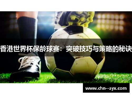 香港世界杯保龄球赛：突破技巧与策略的秘诀