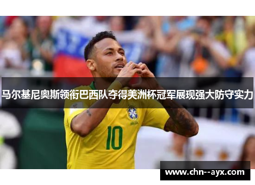 马尔基尼奥斯领衔巴西队夺得美洲杯冠军展现强大防守实力