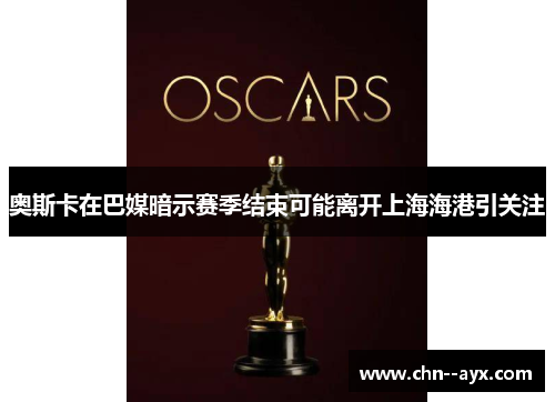 奥斯卡在巴媒暗示赛季结束可能离开上海海港引关注