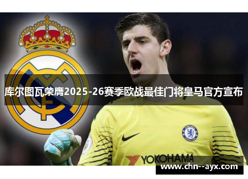 库尔图瓦荣膺2025-26赛季欧战最佳门将皇马官方宣布