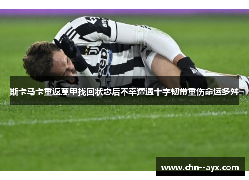 斯卡马卡重返意甲找回状态后不幸遭遇十字韧带重伤命运多舛