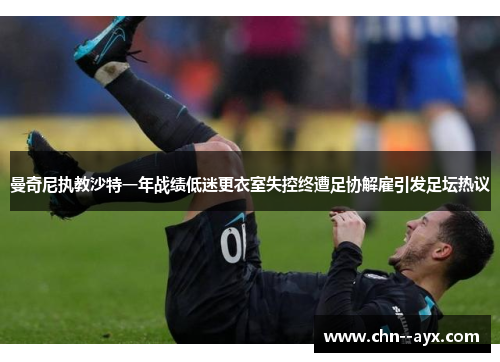 曼奇尼执教沙特一年战绩低迷更衣室失控终遭足协解雇引发足坛热议 曼奇尼执教沙特一年战绩低迷更衣室失控终遭足协解雇引发足坛热议