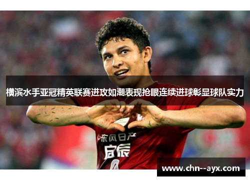 横滨水手亚冠精英联赛进攻如潮表现抢眼连续进球彰显球队实力