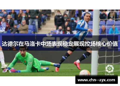 达德尔在马洛卡中场表现稳定展现控场核心价值