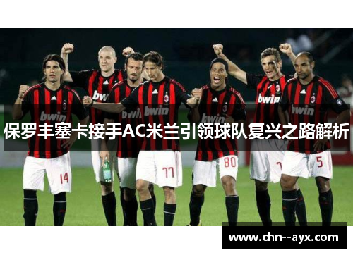 保罗丰塞卡接手AC米兰引领球队复兴之路解析