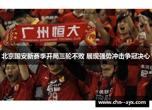 北京国安新赛季开局三轮不败 展现强势冲击争冠决心