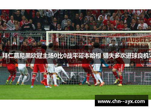 拜仁慕尼黑欧冠主场0比0战平哥本哈根 错失多次进球良机