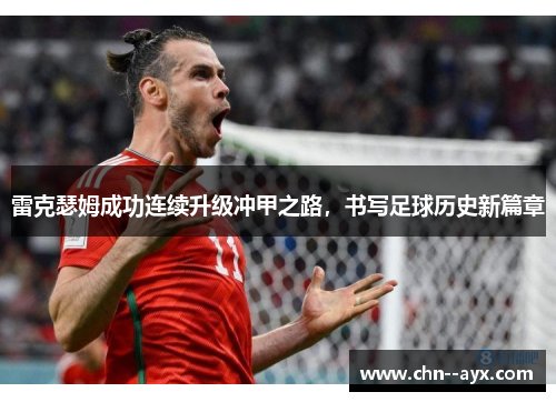 雷克瑟姆成功连续升级冲甲之路,书写足球历史新篇章 雷克瑟姆成功连续升级冲甲之路,书写足球历史新篇章