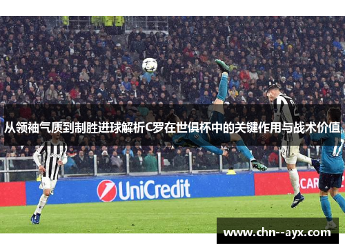 从领袖气质到制胜进球解析C罗在世俱杯中的关键作用与战术价值 从领袖气质到制胜进球解析C罗在世俱杯中的关键作用与战术价值