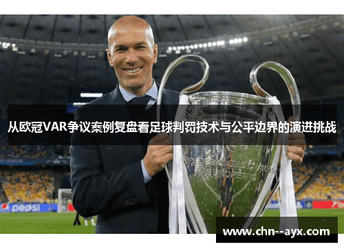 从欧冠VAR争议案例复盘看足球判罚技术与公平边界的演进挑战 从欧冠VAR争议案例复盘看足球判罚技术与公平边界的演进挑战