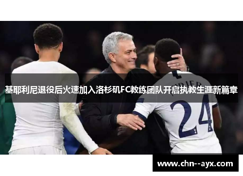 基耶利尼退役后火速加入洛杉矶FC教练团队开启执教生涯新篇章 基耶利尼退役后火速加入洛杉矶FC教练团队开启执教生涯新篇章